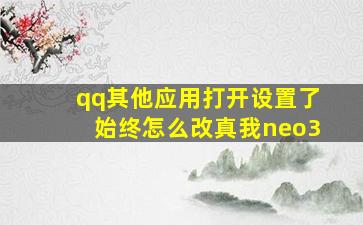 qq其他应用打开设置了始终怎么改真我neo3