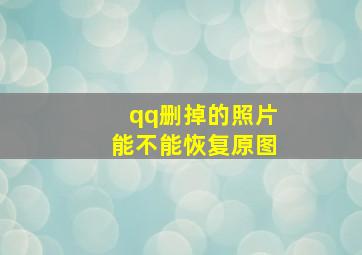 qq删掉的照片能不能恢复原图