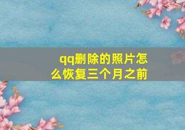 qq删除的照片怎么恢复三个月之前