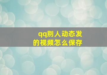 qq别人动态发的视频怎么保存