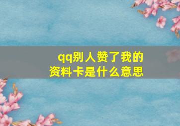 qq别人赞了我的资料卡是什么意思