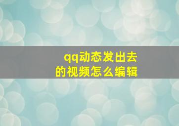 qq动态发出去的视频怎么编辑