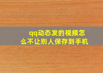 qq动态发的视频怎么不让别人保存到手机