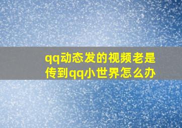 qq动态发的视频老是传到qq小世界怎么办