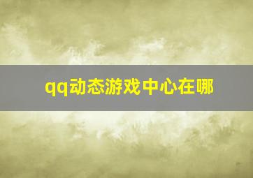 qq动态游戏中心在哪