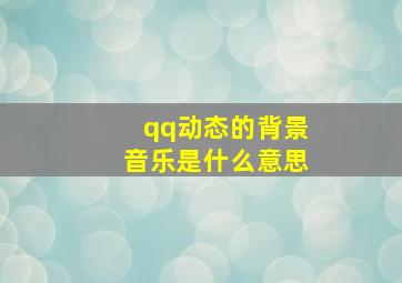 qq动态的背景音乐是什么意思