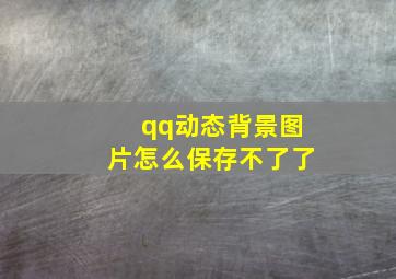 qq动态背景图片怎么保存不了了