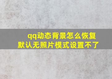 qq动态背景怎么恢复默认无照片模式设置不了