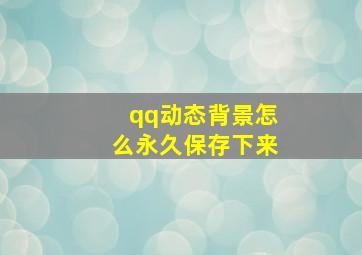 qq动态背景怎么永久保存下来