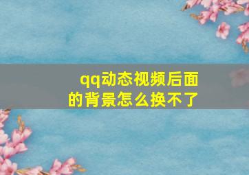 qq动态视频后面的背景怎么换不了