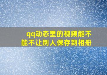 qq动态里的视频能不能不让别人保存到相册