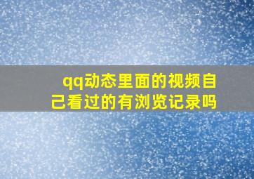 qq动态里面的视频自己看过的有浏览记录吗