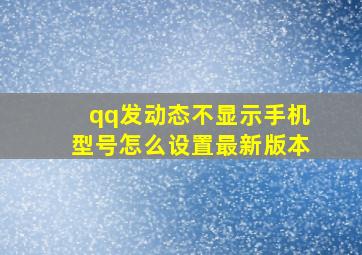 qq发动态不显示手机型号怎么设置最新版本