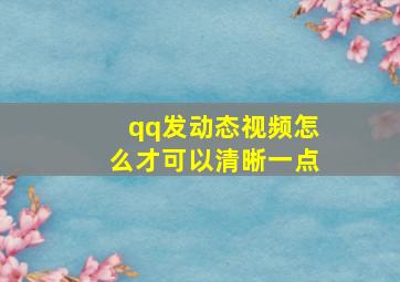 qq发动态视频怎么才可以清晰一点