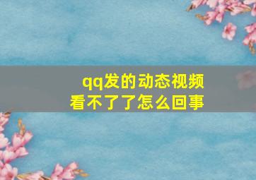 qq发的动态视频看不了了怎么回事