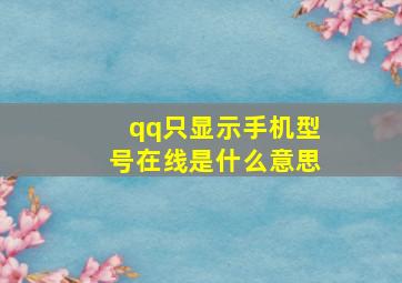 qq只显示手机型号在线是什么意思