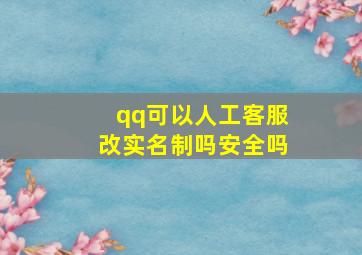 qq可以人工客服改实名制吗安全吗