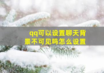 qq可以设置聊天背景不可见吗怎么设置