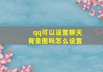 qq可以设置聊天背景图吗怎么设置