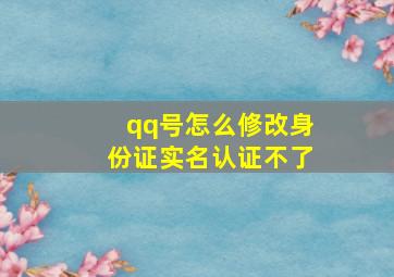 qq号怎么修改身份证实名认证不了