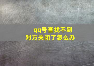 qq号查找不到对方关闭了怎么办