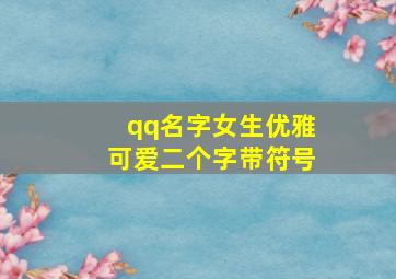 qq名字女生优雅可爱二个字带符号