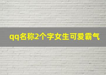 qq名称2个字女生可爱霸气