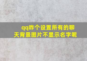 qq咋个设置所有的聊天背景图片不显示名字呢