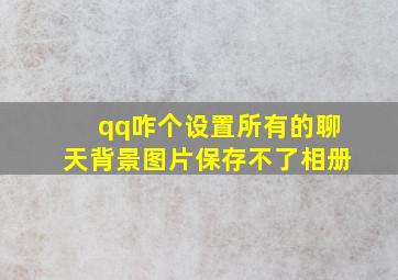 qq咋个设置所有的聊天背景图片保存不了相册