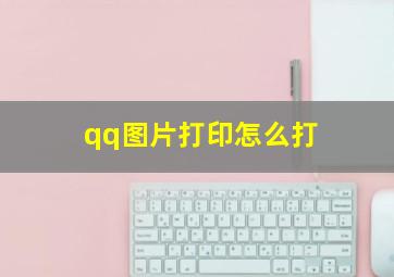 qq图片打印怎么打