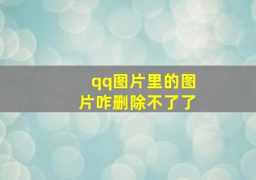 qq图片里的图片咋删除不了了