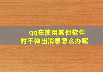 qq在使用其他软件时不弹出消息怎么办呢