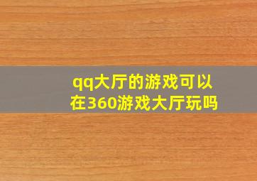 qq大厅的游戏可以在360游戏大厅玩吗