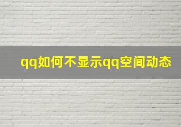 qq如何不显示qq空间动态