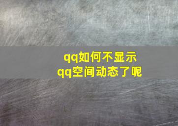 qq如何不显示qq空间动态了呢