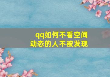 qq如何不看空间动态的人不被发现