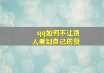 qq如何不让别人看到自己的赞