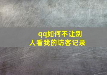 qq如何不让别人看我的访客记录