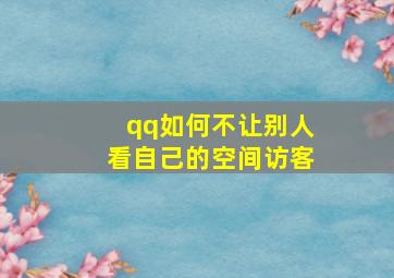 qq如何不让别人看自己的空间访客