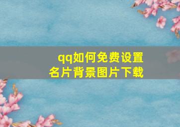 qq如何免费设置名片背景图片下载