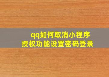 qq如何取消小程序授权功能设置密码登录