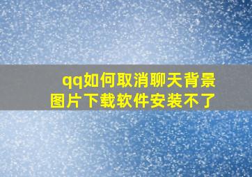 qq如何取消聊天背景图片下载软件安装不了