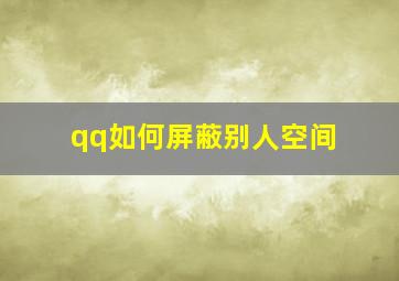 qq如何屏蔽别人空间