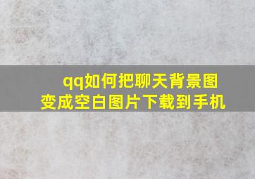 qq如何把聊天背景图变成空白图片下载到手机