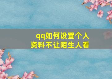 qq如何设置个人资料不让陌生人看