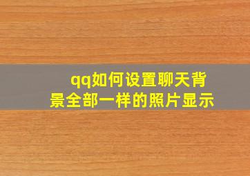 qq如何设置聊天背景全部一样的照片显示