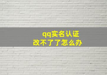 qq实名认证改不了了怎么办