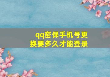 qq密保手机号更换要多久才能登录