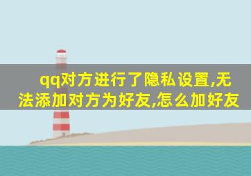 qq对方进行了隐私设置,无法添加对方为好友,怎么加好友