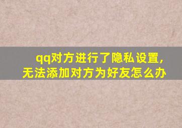 qq对方进行了隐私设置,无法添加对方为好友怎么办